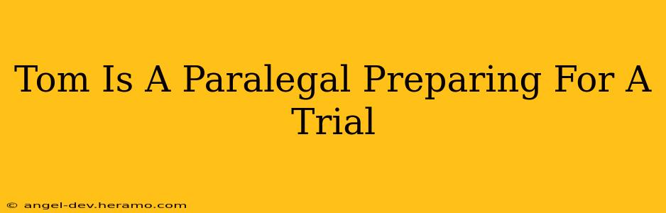 Tom Is A Paralegal Preparing For A Trial