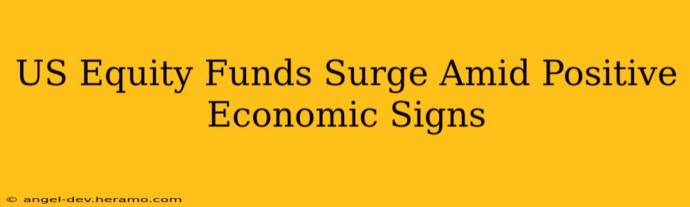 US Equity Funds Surge Amid Positive Economic Signs